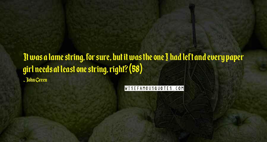 John Green Quotes: It was a lame string, for sure, but it was the one I had left and every paper girl needs at least one string, right? (58)