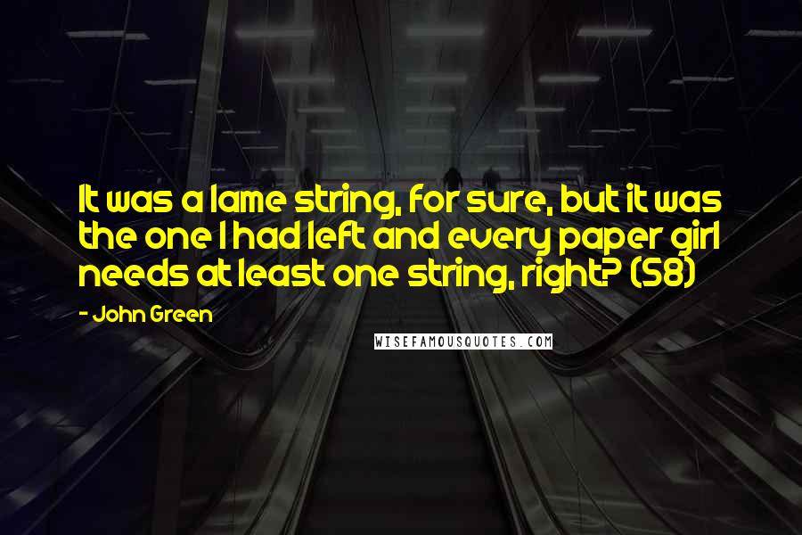 John Green Quotes: It was a lame string, for sure, but it was the one I had left and every paper girl needs at least one string, right? (58)