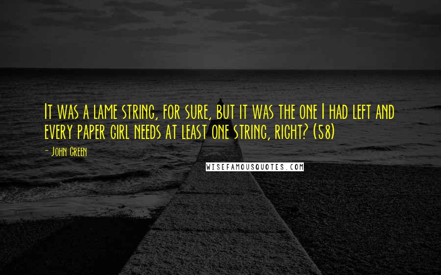 John Green Quotes: It was a lame string, for sure, but it was the one I had left and every paper girl needs at least one string, right? (58)