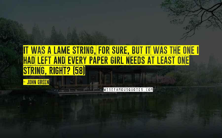 John Green Quotes: It was a lame string, for sure, but it was the one I had left and every paper girl needs at least one string, right? (58)