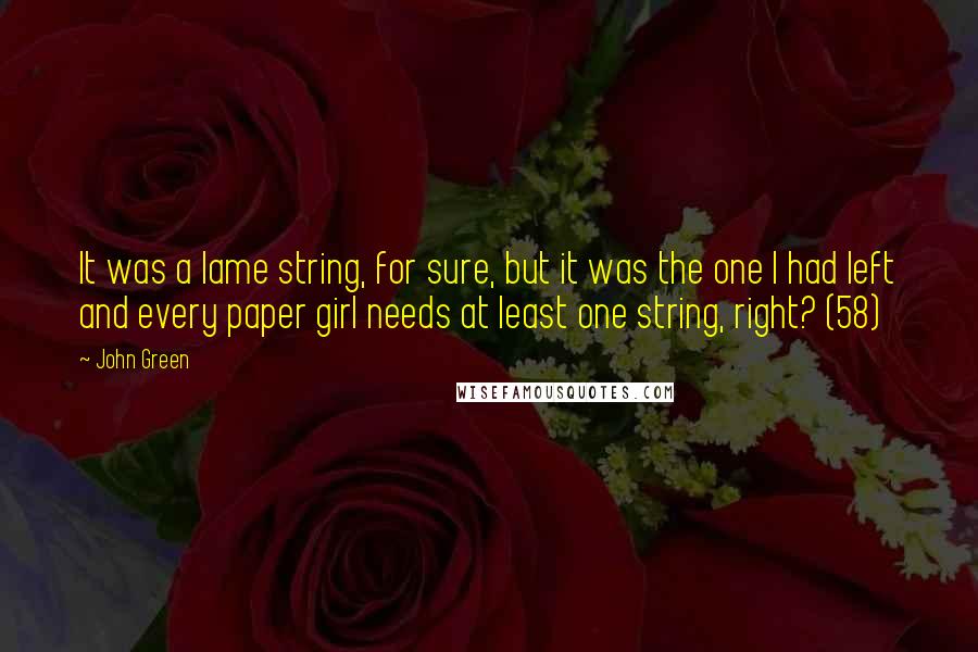 John Green Quotes: It was a lame string, for sure, but it was the one I had left and every paper girl needs at least one string, right? (58)