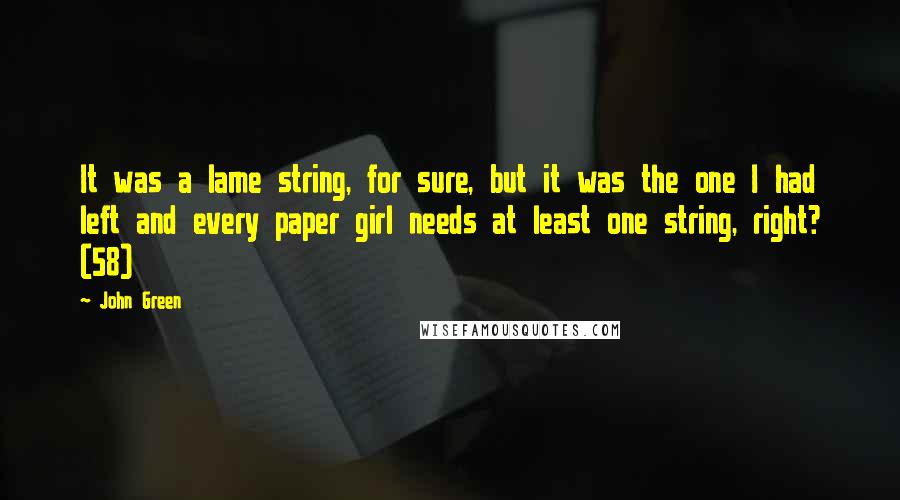 John Green Quotes: It was a lame string, for sure, but it was the one I had left and every paper girl needs at least one string, right? (58)