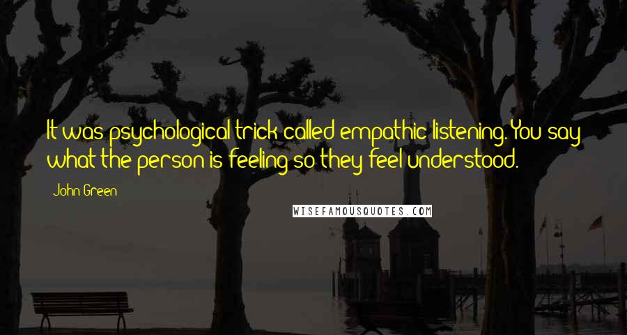 John Green Quotes: It was psychological trick called empathic listening. You say what the person is feeling so they feel understood.