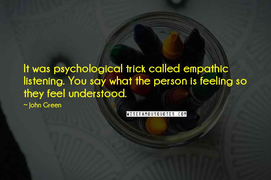 John Green Quotes: It was psychological trick called empathic listening. You say what the person is feeling so they feel understood.