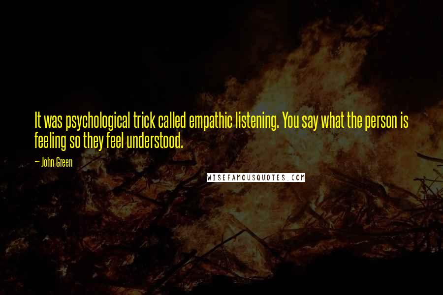 John Green Quotes: It was psychological trick called empathic listening. You say what the person is feeling so they feel understood.