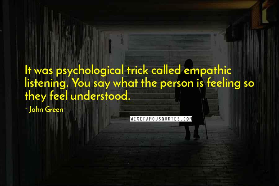 John Green Quotes: It was psychological trick called empathic listening. You say what the person is feeling so they feel understood.