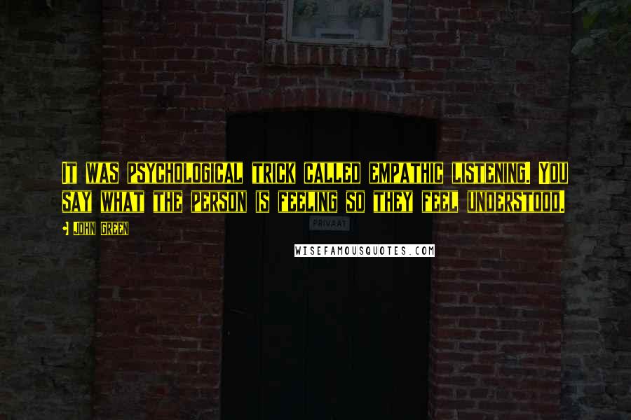John Green Quotes: It was psychological trick called empathic listening. You say what the person is feeling so they feel understood.