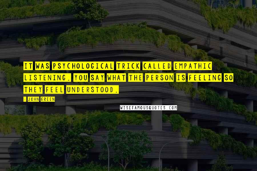 John Green Quotes: It was psychological trick called empathic listening. You say what the person is feeling so they feel understood.