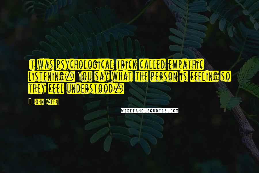 John Green Quotes: It was psychological trick called empathic listening. You say what the person is feeling so they feel understood.