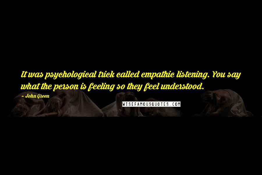 John Green Quotes: It was psychological trick called empathic listening. You say what the person is feeling so they feel understood.