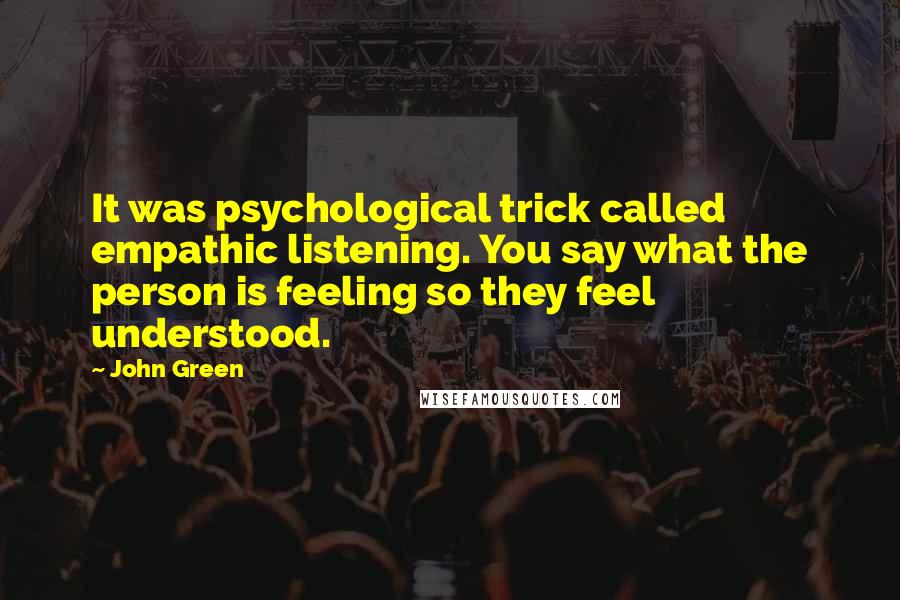 John Green Quotes: It was psychological trick called empathic listening. You say what the person is feeling so they feel understood.