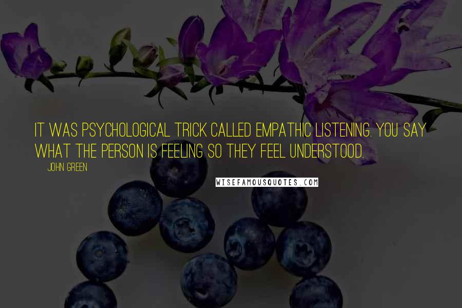 John Green Quotes: It was psychological trick called empathic listening. You say what the person is feeling so they feel understood.