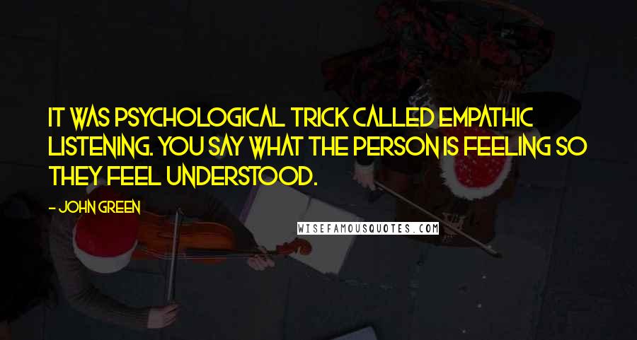 John Green Quotes: It was psychological trick called empathic listening. You say what the person is feeling so they feel understood.