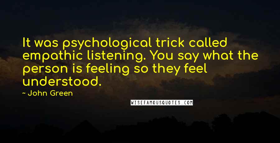 John Green Quotes: It was psychological trick called empathic listening. You say what the person is feeling so they feel understood.