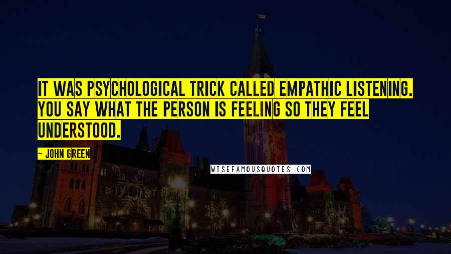 John Green Quotes: It was psychological trick called empathic listening. You say what the person is feeling so they feel understood.