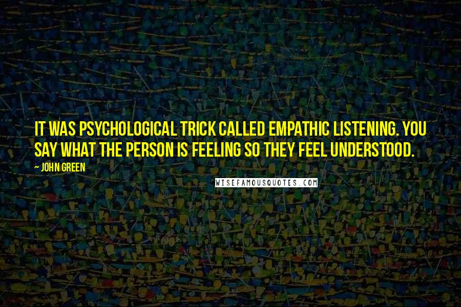 John Green Quotes: It was psychological trick called empathic listening. You say what the person is feeling so they feel understood.