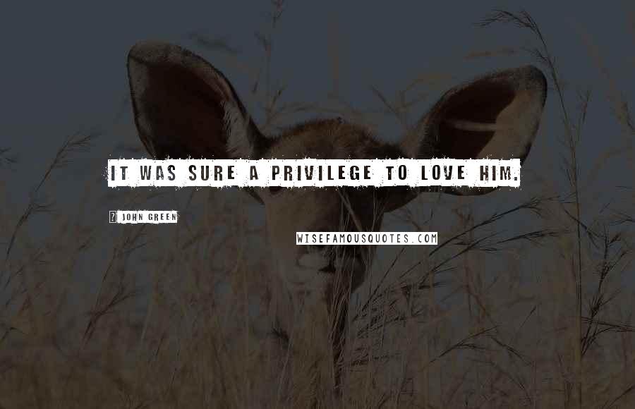 John Green Quotes: It was sure a privilege to love him.