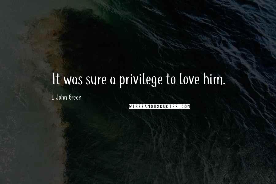 John Green Quotes: It was sure a privilege to love him.