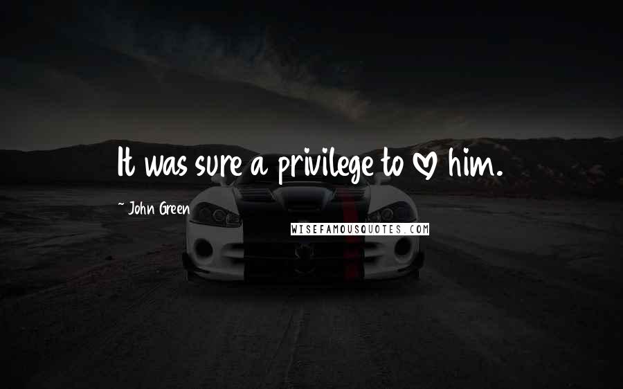 John Green Quotes: It was sure a privilege to love him.