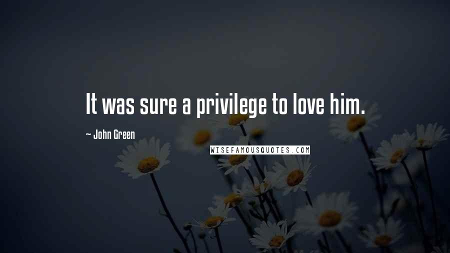 John Green Quotes: It was sure a privilege to love him.
