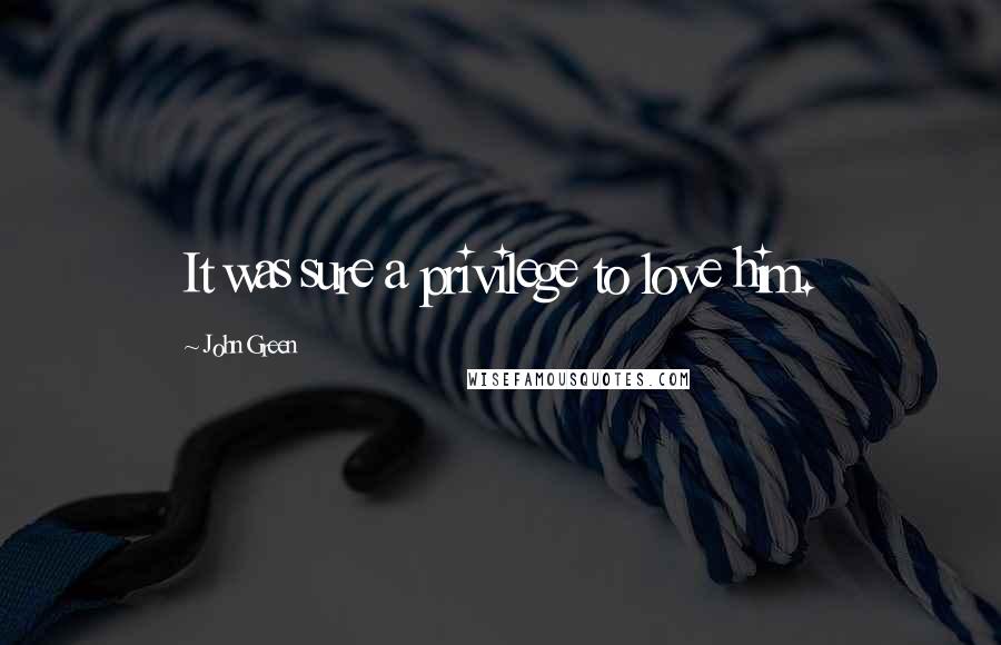 John Green Quotes: It was sure a privilege to love him.