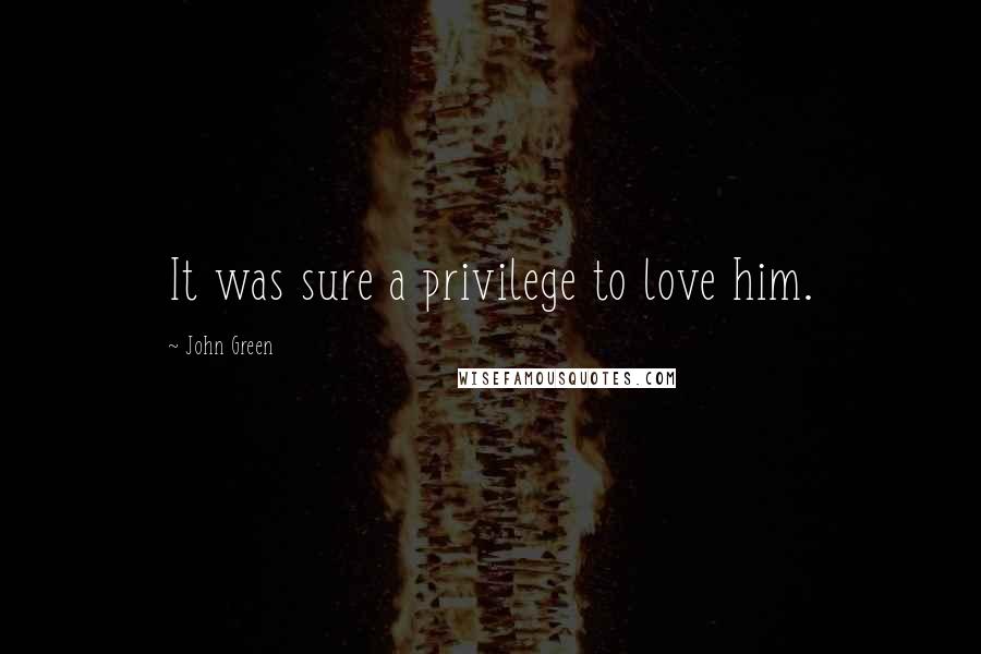 John Green Quotes: It was sure a privilege to love him.