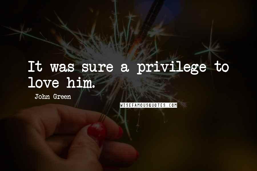John Green Quotes: It was sure a privilege to love him.