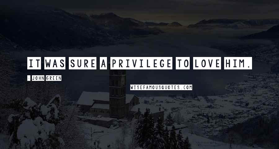 John Green Quotes: It was sure a privilege to love him.