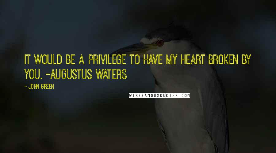 John Green Quotes: It would be a privilege to have my heart broken by you. -augustus waters