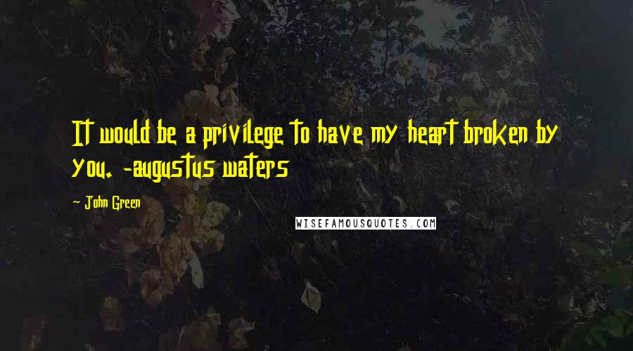 John Green Quotes: It would be a privilege to have my heart broken by you. -augustus waters