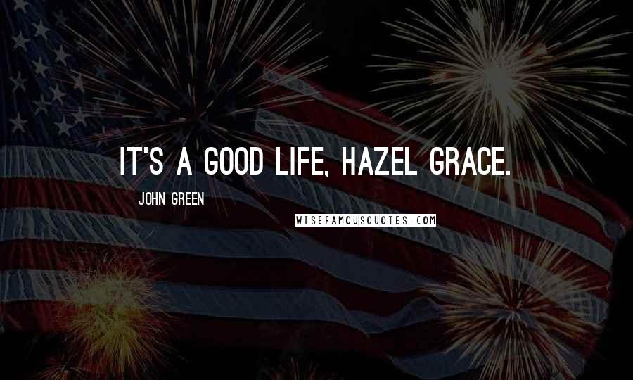 John Green Quotes: It's a good life, Hazel Grace.