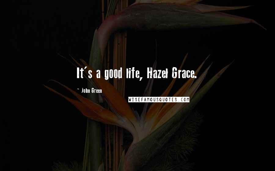 John Green Quotes: It's a good life, Hazel Grace.