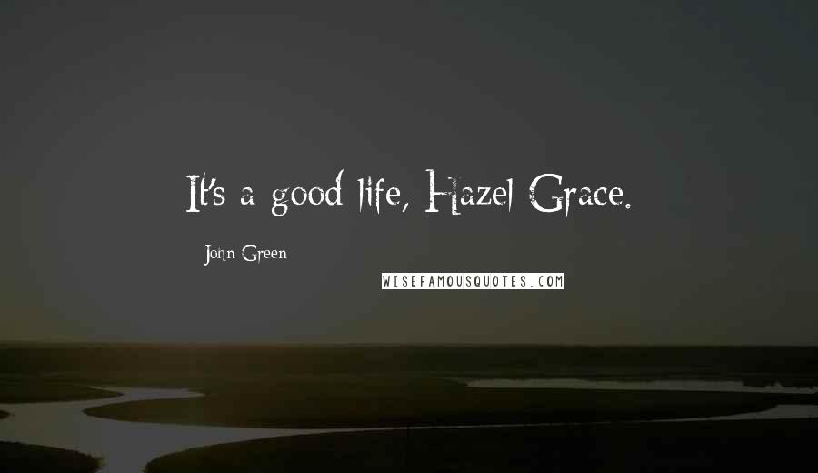 John Green Quotes: It's a good life, Hazel Grace.