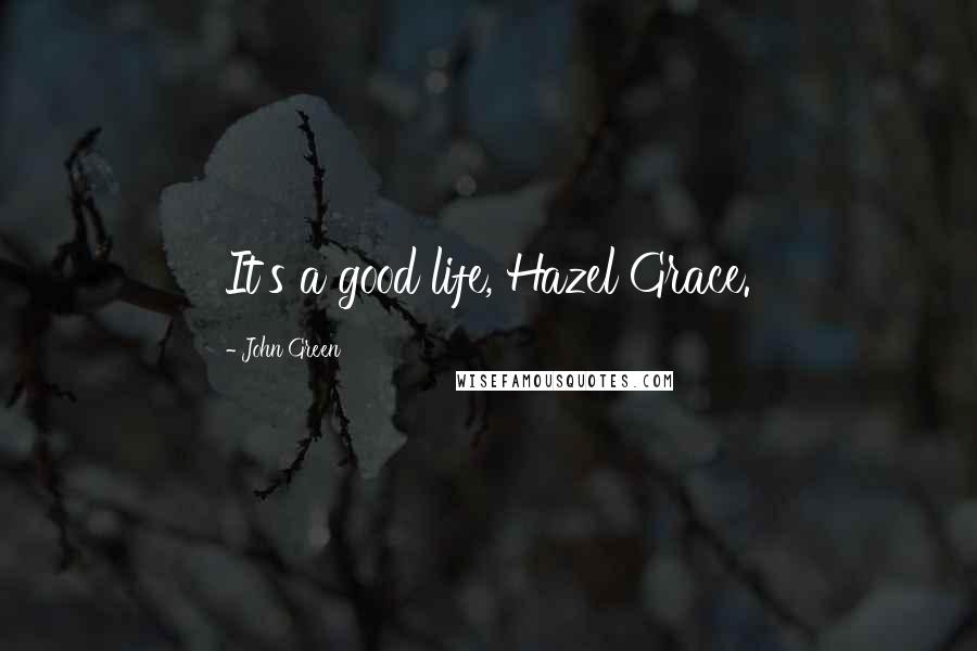 John Green Quotes: It's a good life, Hazel Grace.