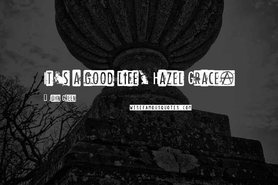 John Green Quotes: It's a good life, Hazel Grace.