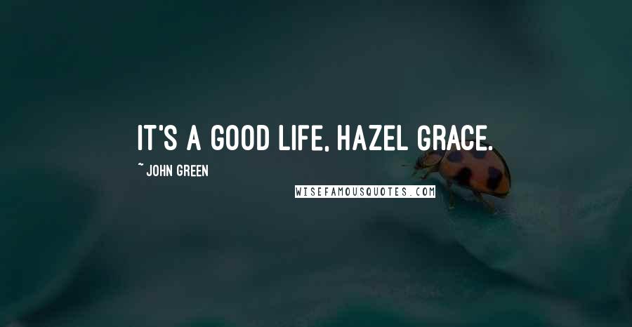 John Green Quotes: It's a good life, Hazel Grace.