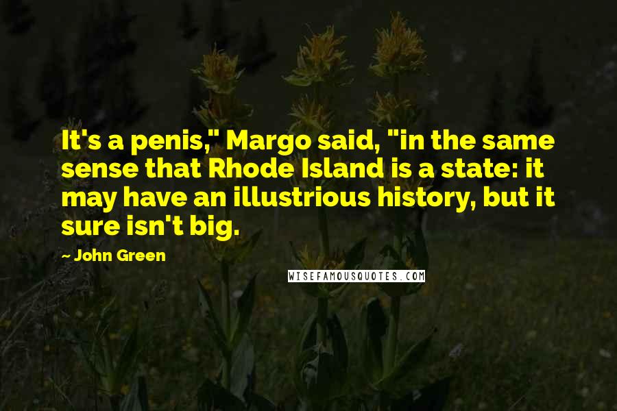 John Green Quotes: It's a penis," Margo said, "in the same sense that Rhode Island is a state: it may have an illustrious history, but it sure isn't big.
