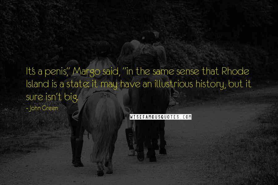 John Green Quotes: It's a penis," Margo said, "in the same sense that Rhode Island is a state: it may have an illustrious history, but it sure isn't big.