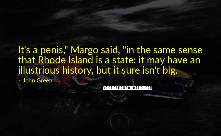 John Green Quotes: It's a penis," Margo said, "in the same sense that Rhode Island is a state: it may have an illustrious history, but it sure isn't big.