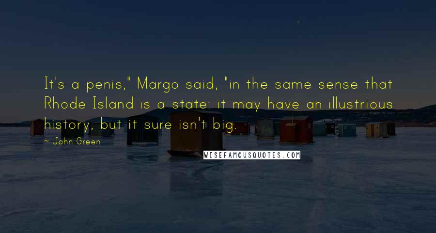 John Green Quotes: It's a penis," Margo said, "in the same sense that Rhode Island is a state: it may have an illustrious history, but it sure isn't big.