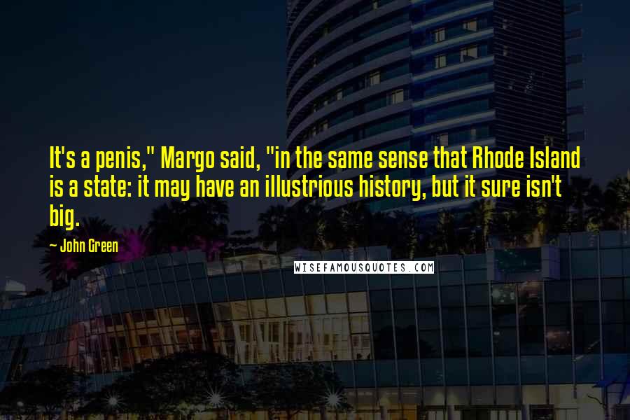 John Green Quotes: It's a penis," Margo said, "in the same sense that Rhode Island is a state: it may have an illustrious history, but it sure isn't big.