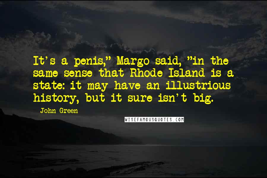 John Green Quotes: It's a penis," Margo said, "in the same sense that Rhode Island is a state: it may have an illustrious history, but it sure isn't big.