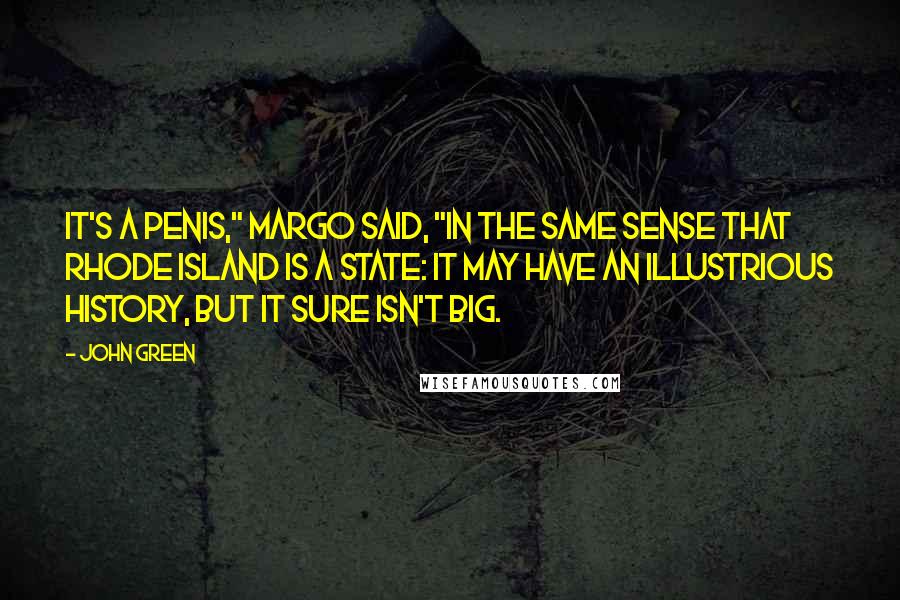 John Green Quotes: It's a penis," Margo said, "in the same sense that Rhode Island is a state: it may have an illustrious history, but it sure isn't big.