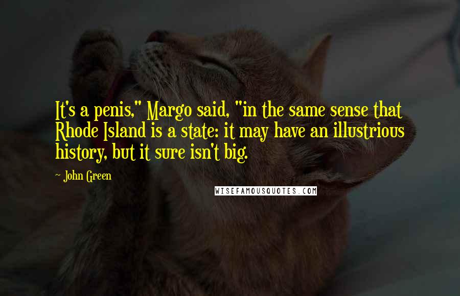 John Green Quotes: It's a penis," Margo said, "in the same sense that Rhode Island is a state: it may have an illustrious history, but it sure isn't big.