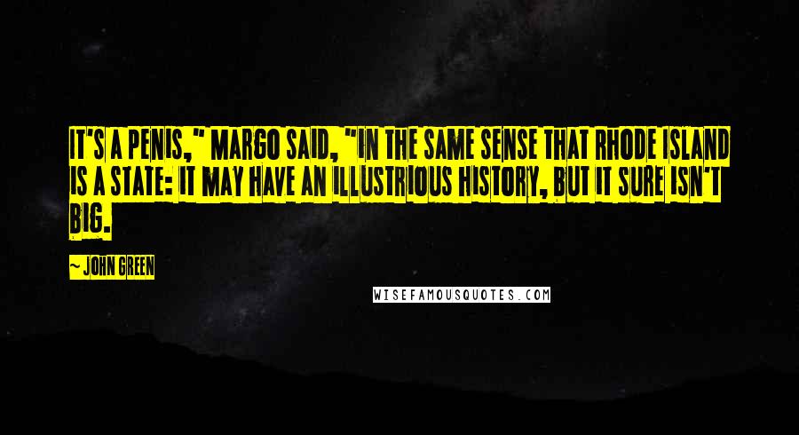 John Green Quotes: It's a penis," Margo said, "in the same sense that Rhode Island is a state: it may have an illustrious history, but it sure isn't big.
