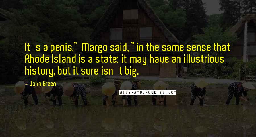 John Green Quotes: It's a penis," Margo said, "in the same sense that Rhode Island is a state: it may have an illustrious history, but it sure isn't big.