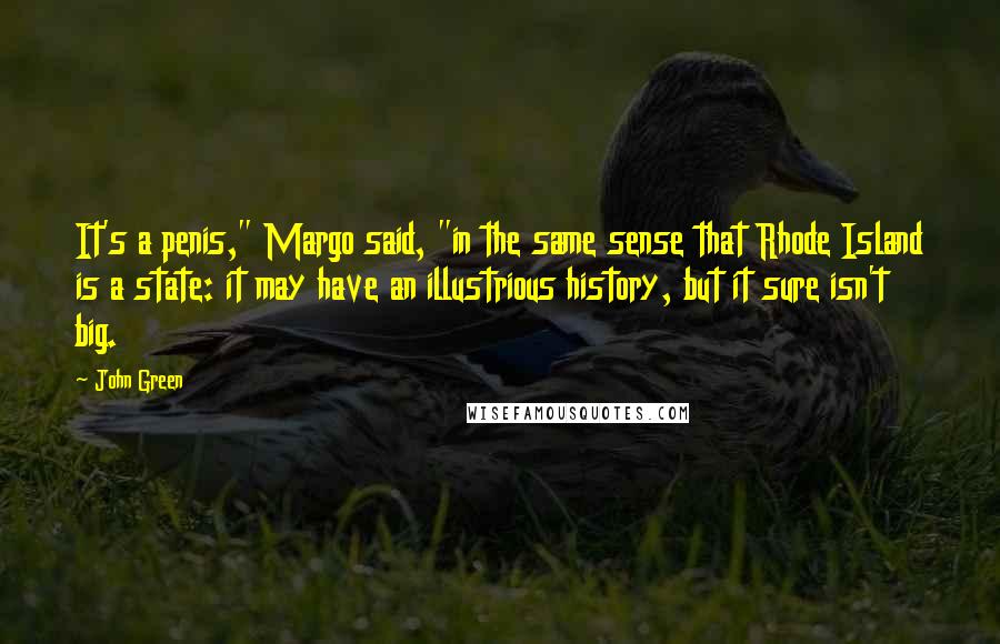 John Green Quotes: It's a penis," Margo said, "in the same sense that Rhode Island is a state: it may have an illustrious history, but it sure isn't big.
