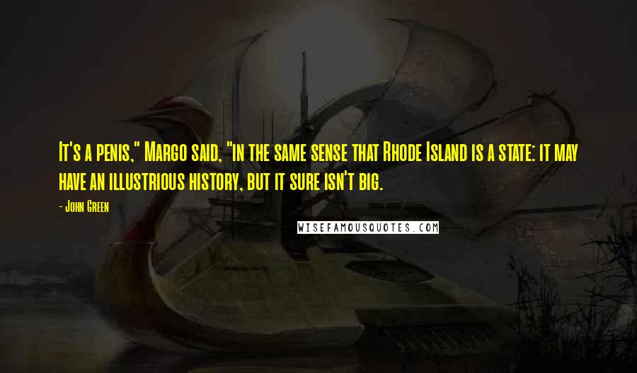 John Green Quotes: It's a penis," Margo said, "in the same sense that Rhode Island is a state: it may have an illustrious history, but it sure isn't big.
