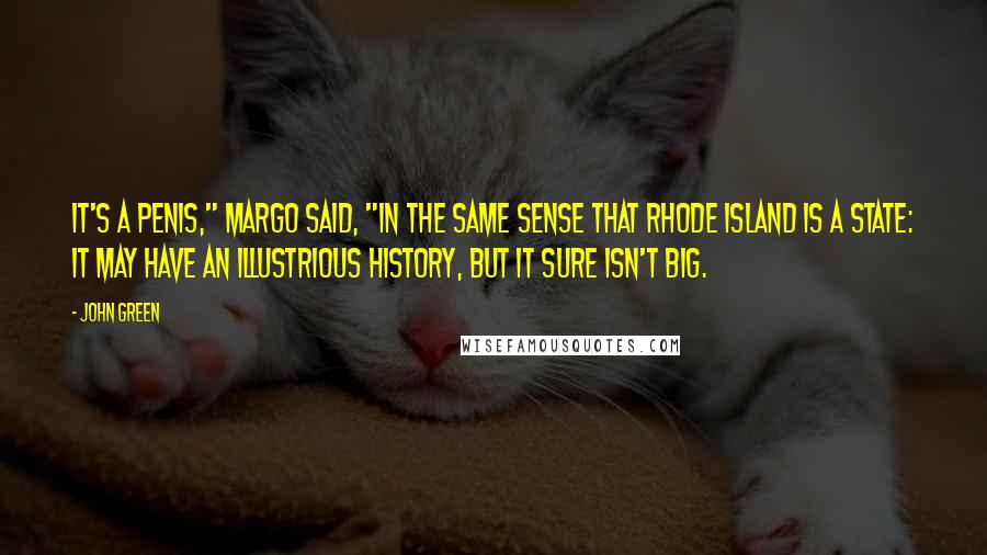 John Green Quotes: It's a penis," Margo said, "in the same sense that Rhode Island is a state: it may have an illustrious history, but it sure isn't big.