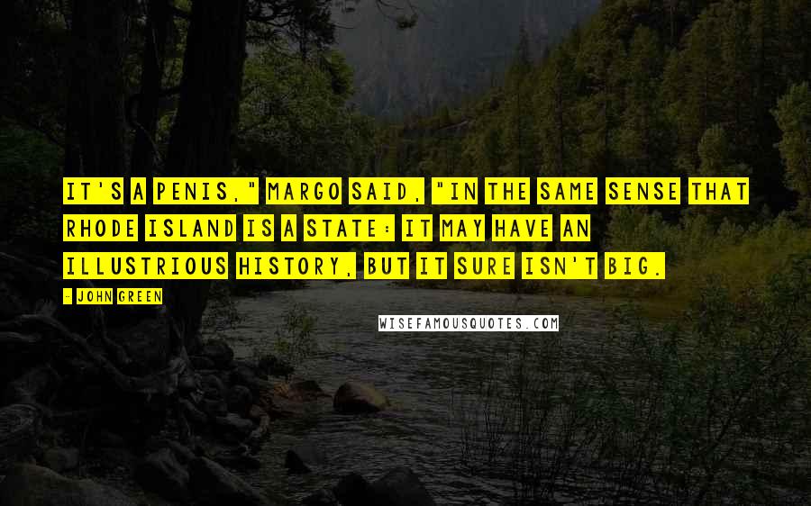 John Green Quotes: It's a penis," Margo said, "in the same sense that Rhode Island is a state: it may have an illustrious history, but it sure isn't big.